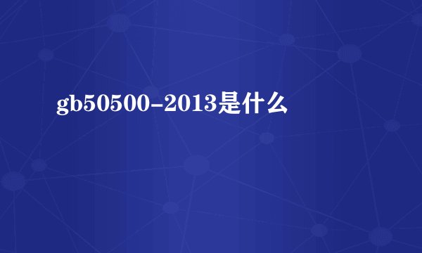 gb50500-2013是什么
