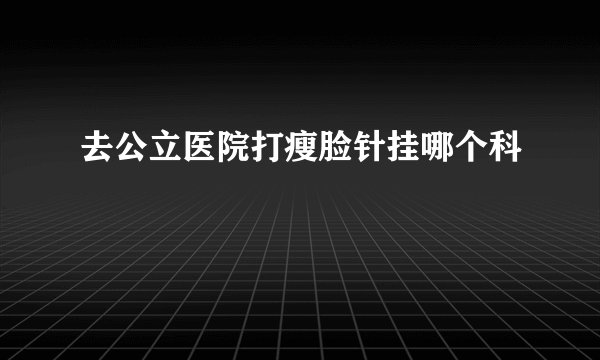 去公立医院打瘦脸针挂哪个科