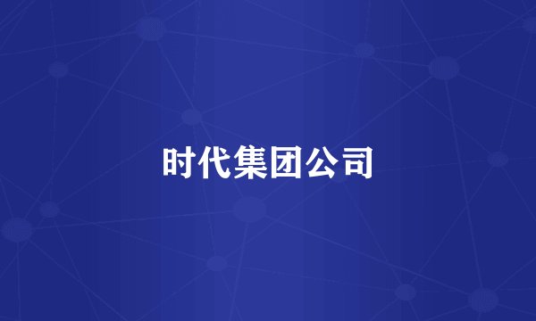时代集团公司