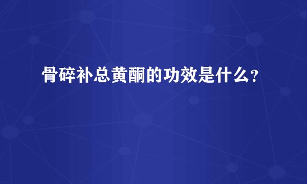 骨碎补总黄酮的功效是什么？
