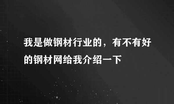 我是做钢材行业的，有不有好的钢材网给我介绍一下