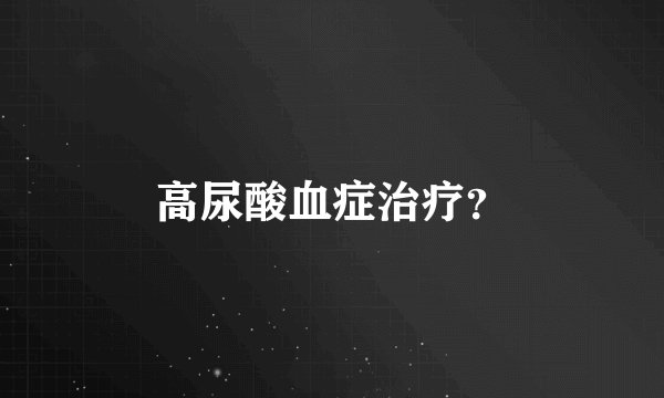 高尿酸血症治疗？