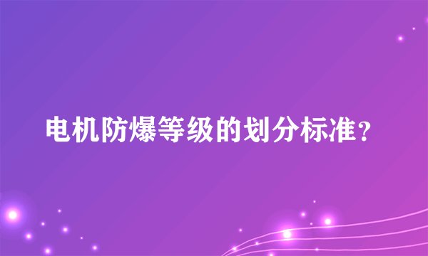 电机防爆等级的划分标准？
