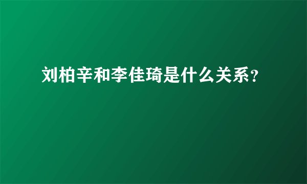 刘柏辛和李佳琦是什么关系？