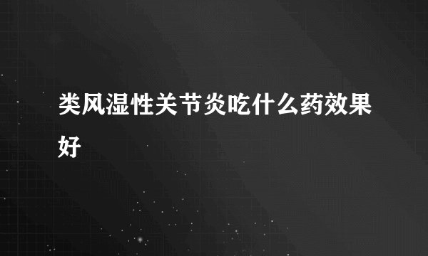 类风湿性关节炎吃什么药效果好