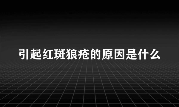 引起红斑狼疮的原因是什么