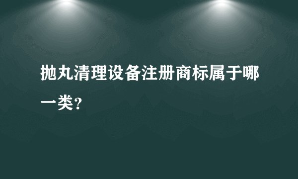 抛丸清理设备注册商标属于哪一类？