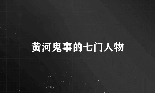黄河鬼事的七门人物