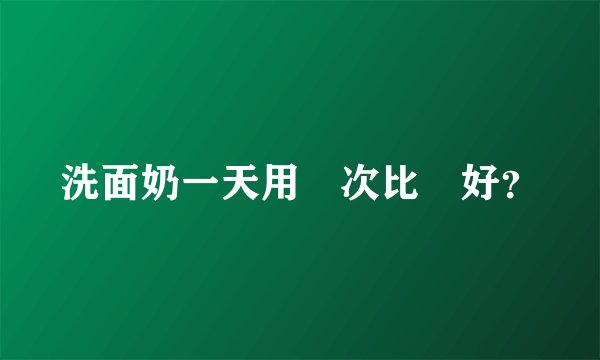 洗面奶一天用幾次比較好？