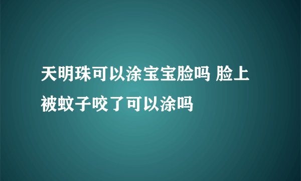 天明珠可以涂宝宝脸吗 脸上被蚊子咬了可以涂吗