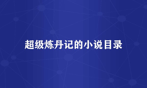 超级炼丹记的小说目录