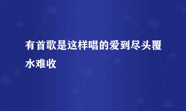 有首歌是这样唱的爱到尽头覆水难收