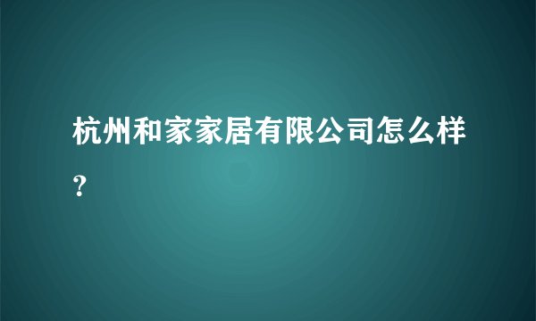 杭州和家家居有限公司怎么样？