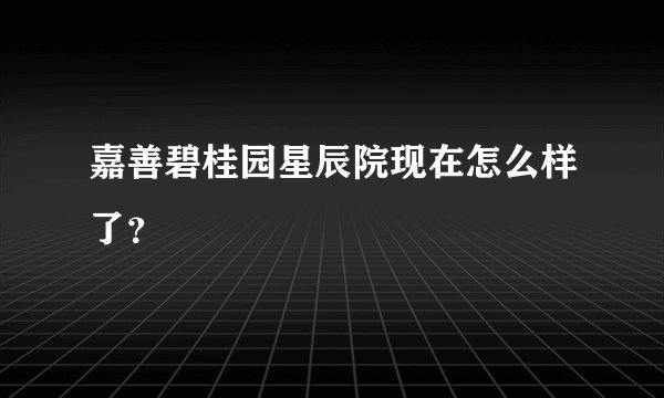 嘉善碧桂园星辰院现在怎么样了？