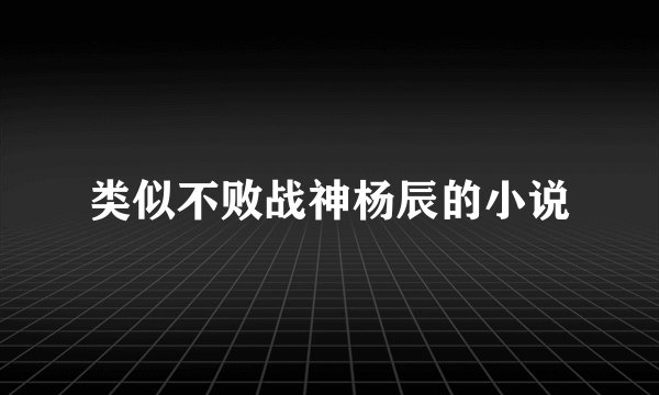 类似不败战神杨辰的小说
