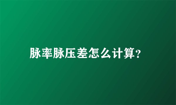 脉率脉压差怎么计算？