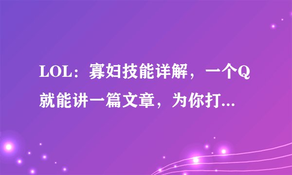 LOL：寡妇技能详解，一个Q就能讲一篇文章，为你打开新天地