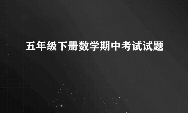 五年级下册数学期中考试试题