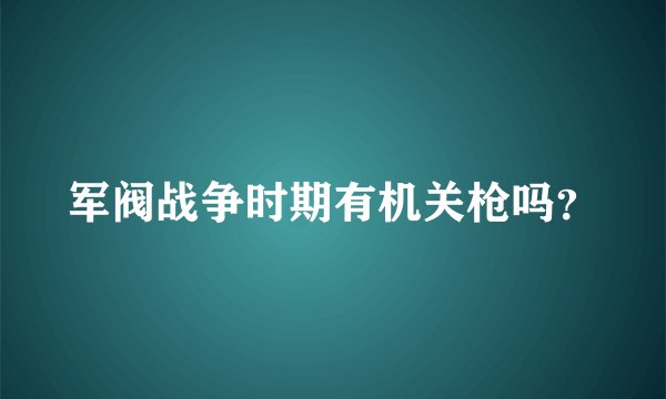 军阀战争时期有机关枪吗？