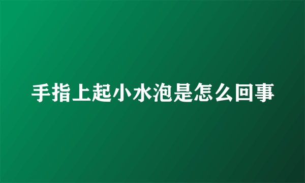 手指上起小水泡是怎么回事