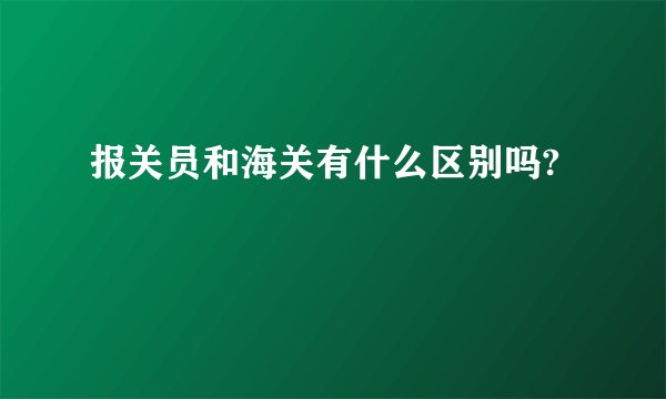 报关员和海关有什么区别吗?