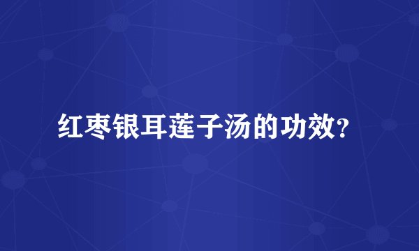 红枣银耳莲子汤的功效？