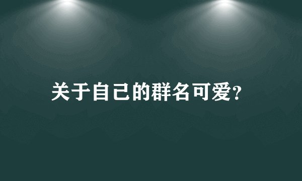 关于自己的群名可爱？