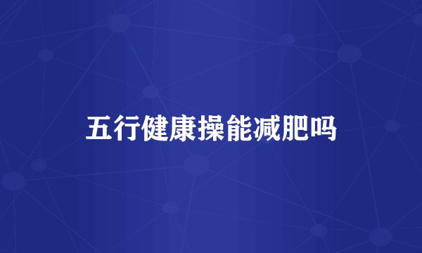 五行健康操能减肥吗
