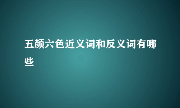 五颜六色近义词和反义词有哪些