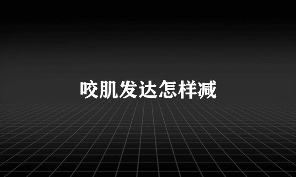 咬肌发达怎样减