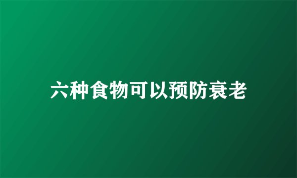 六种食物可以预防衰老