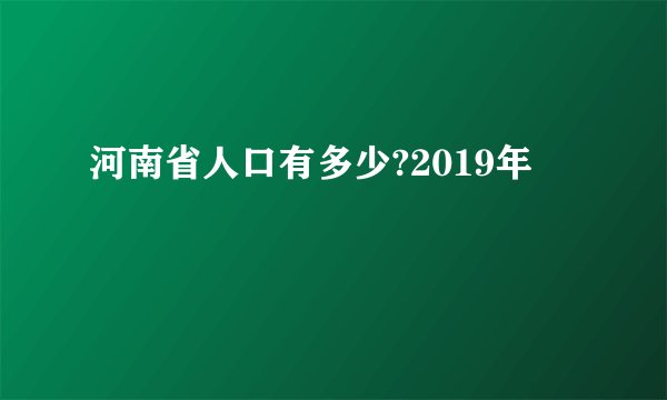 河南省人口有多少?2019年