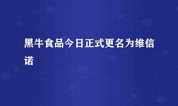 黑牛食品今日正式更名为维信诺