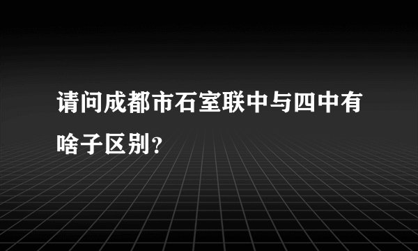 请问成都市石室联中与四中有啥子区别？