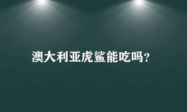 澳大利亚虎鲨能吃吗？
