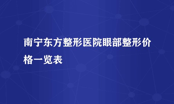 南宁东方整形医院眼部整形价格一览表