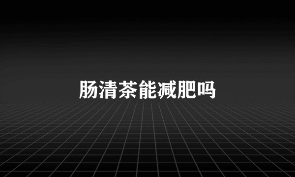 肠清茶能减肥吗