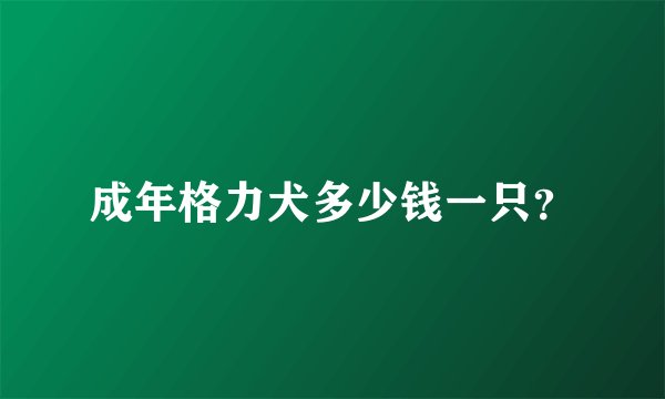 成年格力犬多少钱一只？