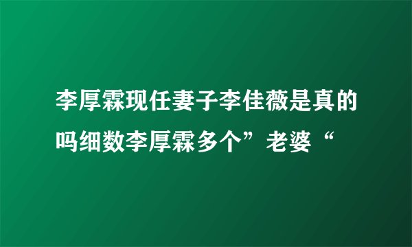 李厚霖现任妻子李佳薇是真的吗细数李厚霖多个”老婆“