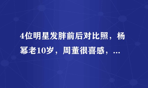 4位明星发胖前后对比照，杨幂老10岁，周董很喜感，她却很惊艳