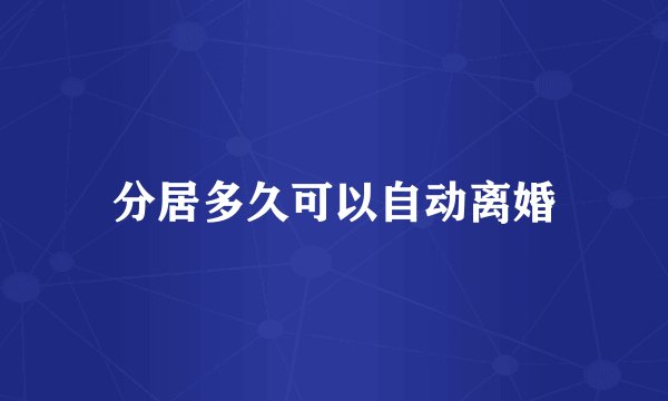分居多久可以自动离婚
