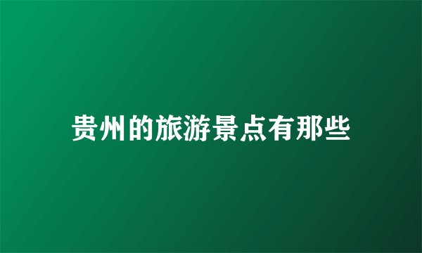 贵州的旅游景点有那些