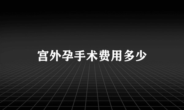 宫外孕手术费用多少
