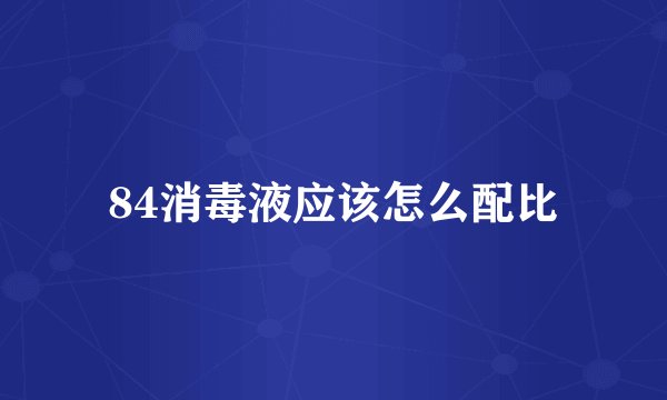 84消毒液应该怎么配比