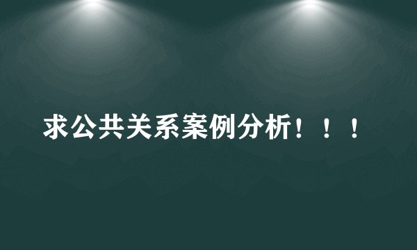 求公共关系案例分析！！！