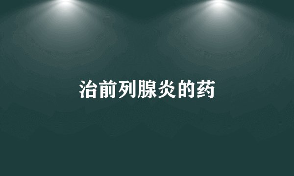 治前列腺炎的药