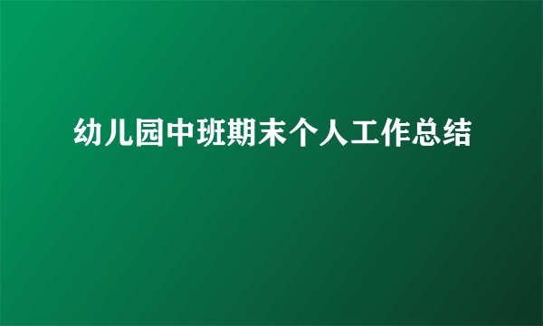 幼儿园中班期末个人工作总结