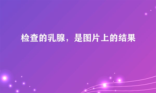 检查的乳腺，是图片上的结果