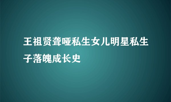 王祖贤聋哑私生女儿明星私生子落魄成长史