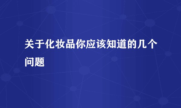 关于化妆品你应该知道的几个问题